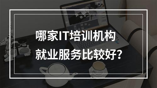 哪家IT培训机构就业服务比较好？