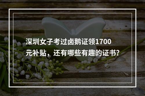 深圳女子考过卤鹅证领1700元补贴，还有哪些有趣的证书？