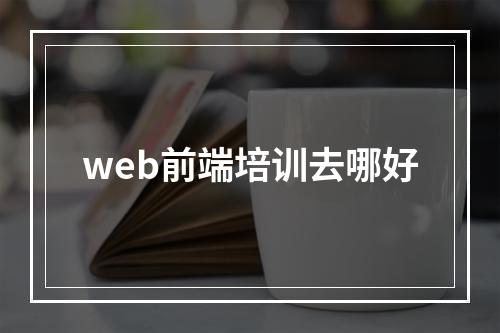 web前端培训去哪好