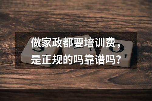 做家政都要培训费，是正规的吗靠谱吗？