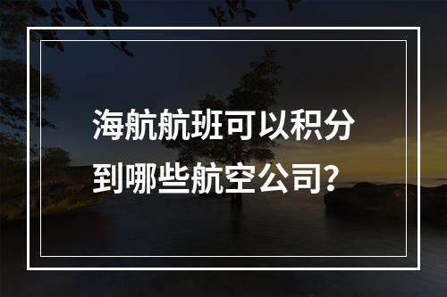 海航航班可以积分到哪些航空公司？