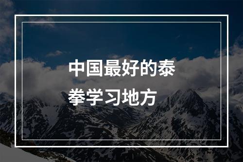 中国最好的泰拳学习地方