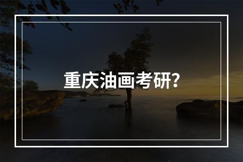 重庆油画考研？