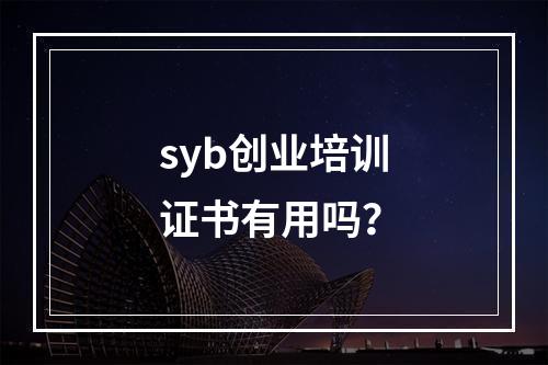 syb创业培训证书有用吗？