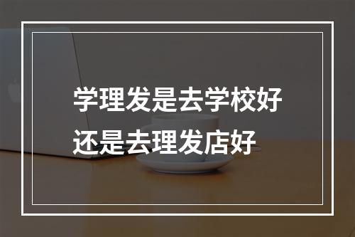 学理发是去学校好还是去理发店好