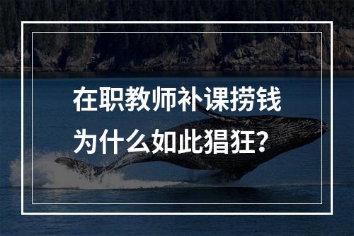 在职教师补课捞钱为什么如此猖狂？