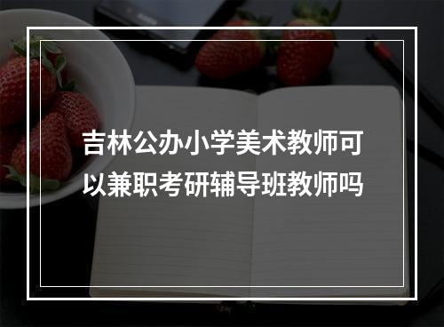 吉林公办小学美术教师可以兼职考研辅导班教师吗