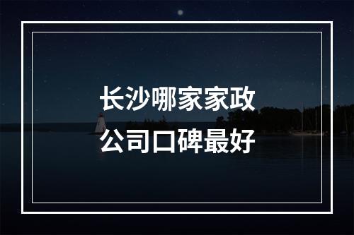 长沙哪家家政公司口碑最好