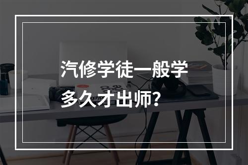 汽修学徒一般学多久才出师？