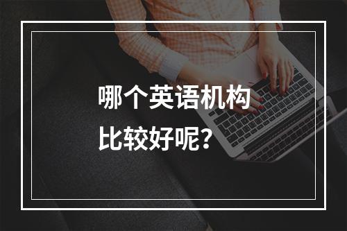 哪个英语机构比较好呢？