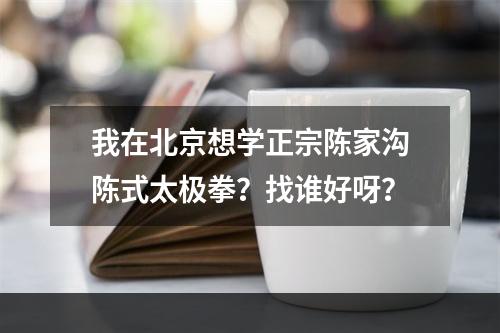 我在北京想学正宗陈家沟陈式太极拳？找谁好呀？