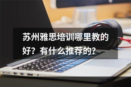 苏州雅思培训哪里教的好？有什么推荐的？