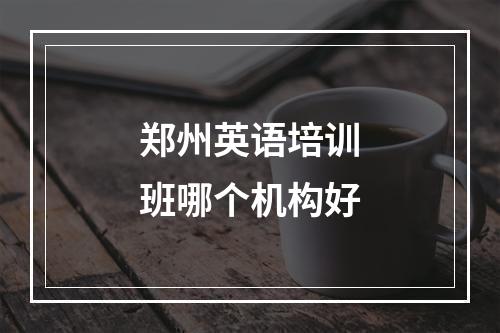 郑州英语培训班哪个机构好