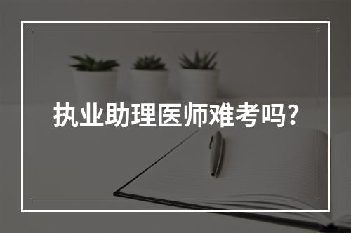 执业助理医师难考吗?