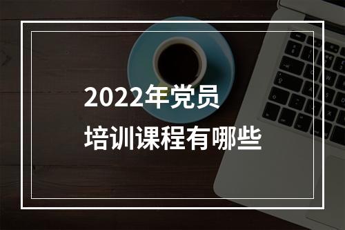 2022年党员培训课程有哪些