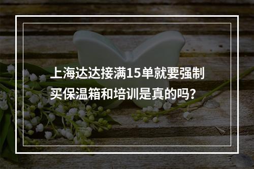 上海达达接满15单就要强制买保温箱和培训是真的吗？