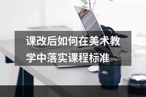 课改后如何在美术教学中落实课程标准