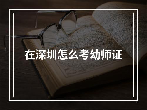 在深圳怎么考幼师证