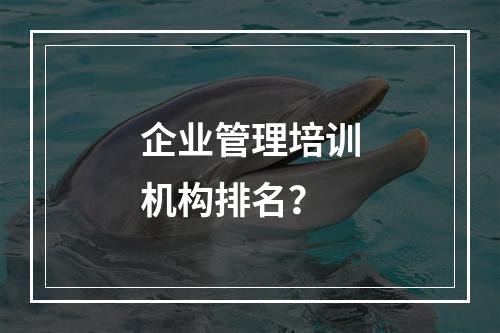 企业管理培训机构排名？