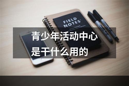 青少年活动中心是干什么用的