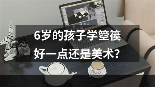 6岁的孩子学箜篌好一点还是美术？