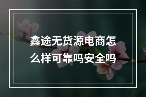 鑫途无货源电商怎么样可靠吗安全吗