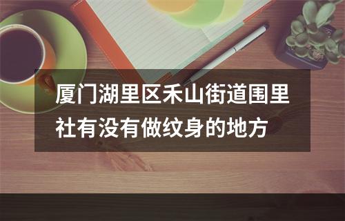 厦门湖里区禾山街道围里社有没有做纹身的地方