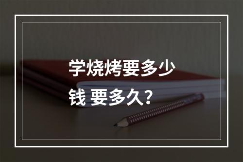 学烧烤要多少钱 要多久？