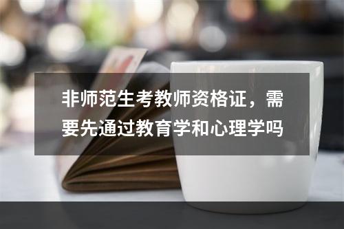 非师范生考教师资格证，需要先通过教育学和心理学吗