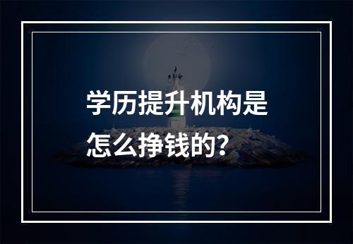 学历提升机构是怎么挣钱的？