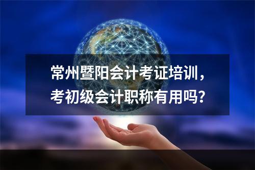 常州暨阳会计考证培训，考初级会计职称有用吗？