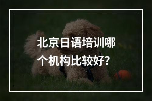 北京日语培训哪个机构比较好？