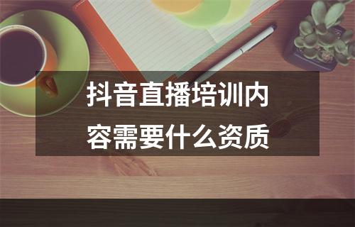 抖音直播培训内容需要什么资质