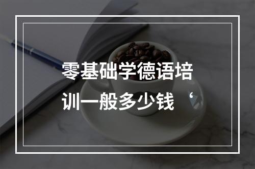 零基础学德语培训一般多少钱‘