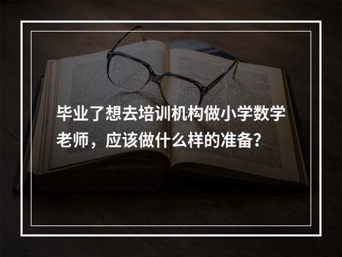 毕业了想去培训机构做小学数学老师，应该做什么样的准备？