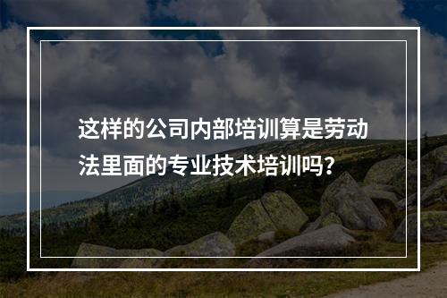 这样的公司内部培训算是劳动法里面的专业技术培训吗？