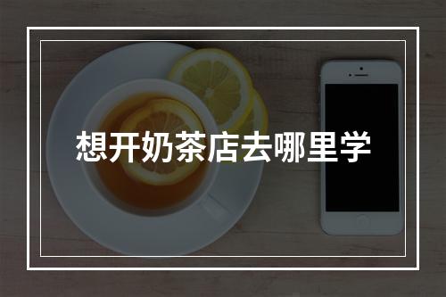 想开奶茶店去哪里学