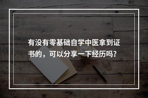 有没有零基础自学中医拿到证书的，可以分享一下经历吗？