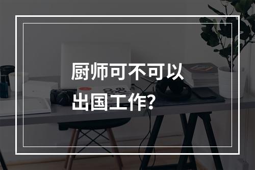 厨师可不可以出国工作？