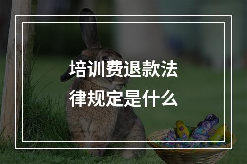 培训费退款法律规定是什么