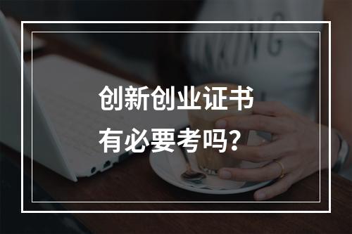 创新创业证书有必要考吗？