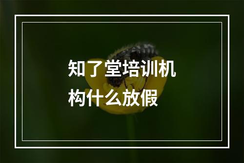 知了堂培训机构什么放假