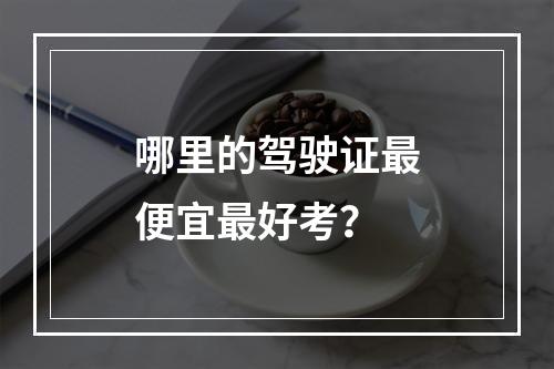 哪里的驾驶证最便宜最好考？