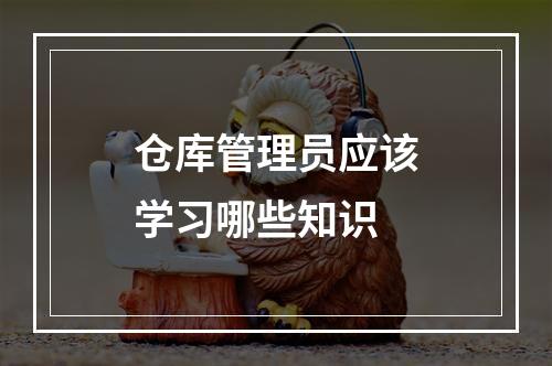 仓库管理员应该学习哪些知识