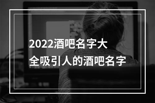 2022酒吧名字大全吸引人的酒吧名字