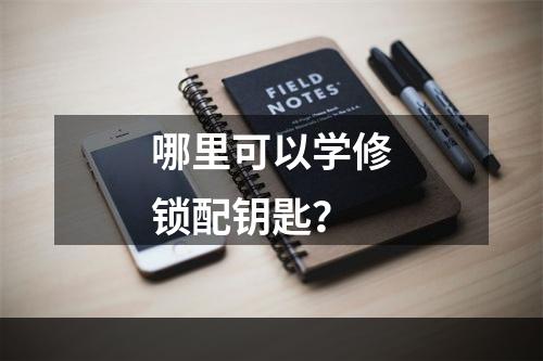 哪里可以学修锁配钥匙？