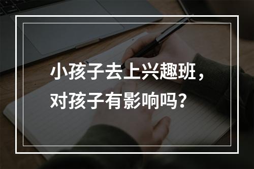 小孩子去上兴趣班，对孩子有影响吗？