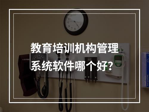 教育培训机构管理系统软件哪个好？