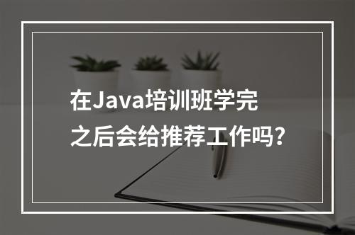 在Java培训班学完之后会给推荐工作吗？