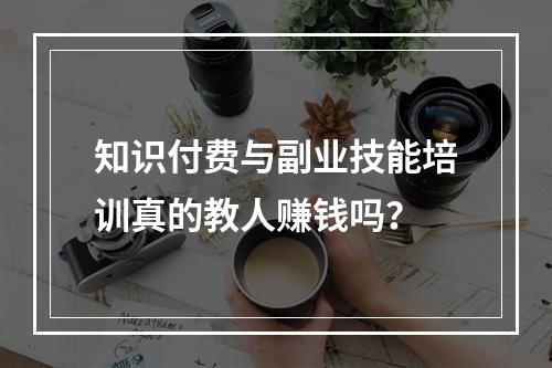 知识付费与副业技能培训真的教人赚钱吗？